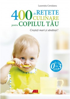 400 de retete culinare pentru copilul tau de la 0 la 3 ani - Editia a IV-a