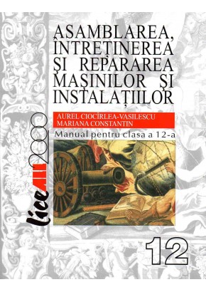 Asamblarea, intretinerea si repararea masinilor si instalatiilor. Manual pentru clasa a XII-a