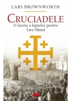 Cruciadele O istorie a luptelor pentru Tara Sfanta