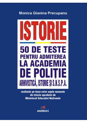 Istorie - 50 de teste pentru admiterea la Academia de Politie, Arhivistica, istorie si SNSPA