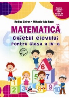Matematica. Caietul elevului pentru clasa a IV-a. Autor Rodica Chiran. (Dupa manual MEN editura Aramis)