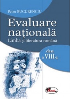 Evaluare nationala. Limba si literatura romana clasa a VIII-a
