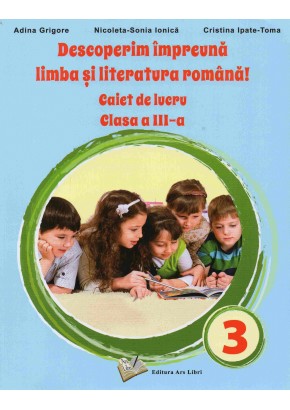 Descoperim impreuna limba si literatura romana Caiet de lucru clasa a III-a dupa manualul Ars Libri 2021