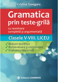 Gramatica prin teste-grilă – cu rezolvare completa si argumentata. Clasele V-VIII. Liceu