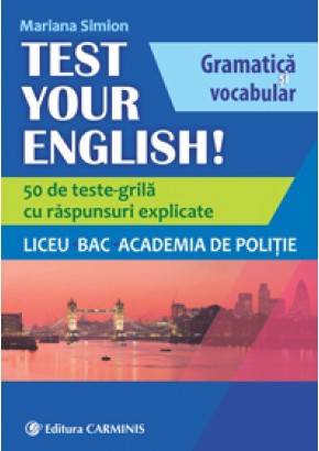 TEST YOUR ENGLISH! Gramatica si vocabular. 50 de teste grila cu raspunsuri explicate. Liceu, BAC, Academia de Politie.