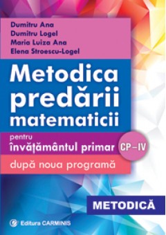 Metodica predarii matematicii – pentru invatamantul primar. Dupa noua programa. CP-IV