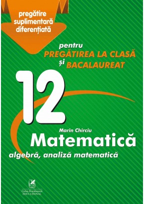 Culegere Matematica algebra, analiza matematica Clasa a XII-a pentru pregatirea la clasa si bacalaureat