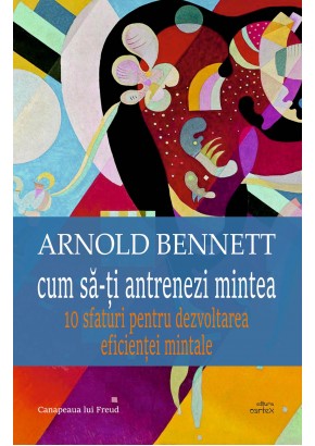 Cum sa-ti antrenezi mintea - Arnold Bennett