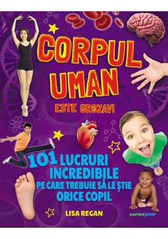 Corpul uman este grozav! 101 lucruri incredibile pe care trebuie sa le stie orice copil