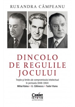Dincolo de regulile jocului Trepte si limite ale compromisului intelectual in perioada 1948–1964: Mihai Ralea, G. Calinescu si Tudor Vianu