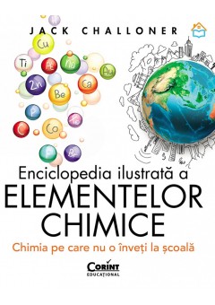 Enciclopedia ilustrata a elementelor chimice Chimia pe care nu o inveti la scoala ( cartonata)