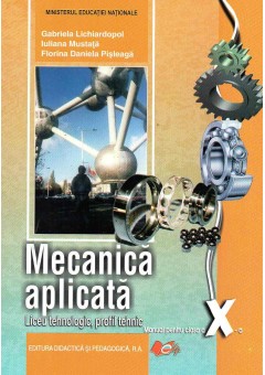 Mecanica aplicata, manual pentru clasa a X-a, Liceu tehnologic, profil tehnic, autor Gabriela Lichiardopol