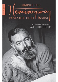 Iubirile lui Hemingway povestite de el insusi si consemnate de A E Hotchner