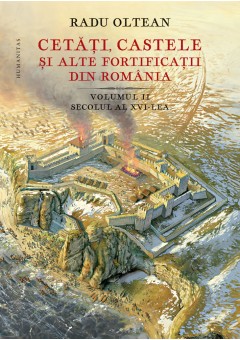 Cetati, castele si alte fortificatii din Romania Volumul II secolul al XVI-lea