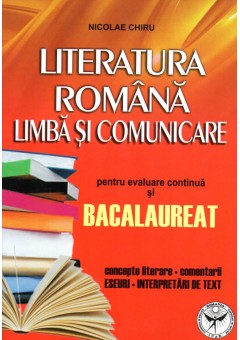 Literatura romana. Limba si comunicare pentru evaluare continua si bacalaureat