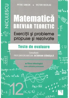 Matematica clasa a XII-a. Breviar teoretic cu exercitii si probleme propuse si rezolvate. Teste de evaluare. Filiera tehnologica, toate calificarile profesionale