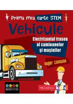 Prima mea carte STEM: VEHICULE Electrizantul traseu al camioanelor si masinilor