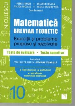 Matematica clasa a X-a. Breviar teoretic cu exercitii si probleme propuse si rezolvate, teste de evaluare, teste sumative. Filiera teoretica, profilul real, specializarea matematica-informatica