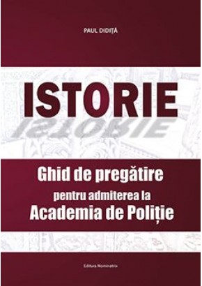 Istorie Ghid de pregatire pentru admiterea la Academia de Politie, autor Paul Didita