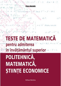 Teste de matematica pentru admiterea in invatamantul superior politehnica, matematica, stiinte economice