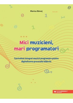 Mici muzicieni, mari programatori Curriculum integrat muzica-programare pentru digitalizarea procesului didactic