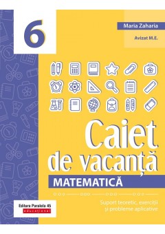 Matematica Caiet de vacanta Suport teoretic, exercitii si probleme aplicative clasa a VI-a