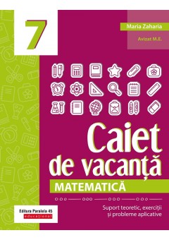 Matematica Caiet de vacanta Suport teoretic, exercitii si probleme aplicative clasa a VII-a