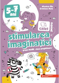 Caiet pentru stimularea imaginatiei 5-7 ani Grupa mare si clasa pregatitoare