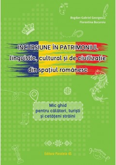 Incursiune in patrimoniul lingvistic, cultural si de civilizatie din spatiul romanesc Mic ghid pentru calatori, turisti si cetateni straini