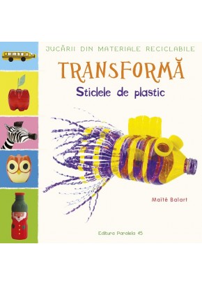 Jucarii din materiale reciclabile - Transforma: Sticlele din plastic Jucarii din materiale reciclabile - Transforma: Sticlele din plastic