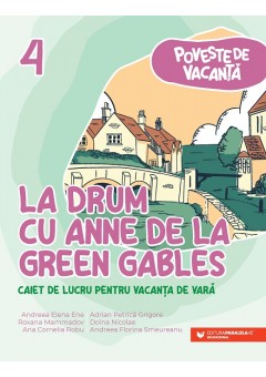 Poveste de vacanta - La drum cu Anne de la Green Gables: caiet de lucru pentru vacanta de vara: clasa a 4-a: poveste de vacanta