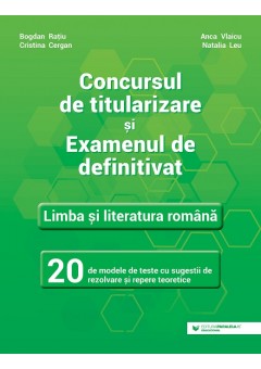 Concursul de titularizare si examenul de definitivat Limba si literatura romana 20 de modele de teste cu sugestii de rezolvare si repere teoretice