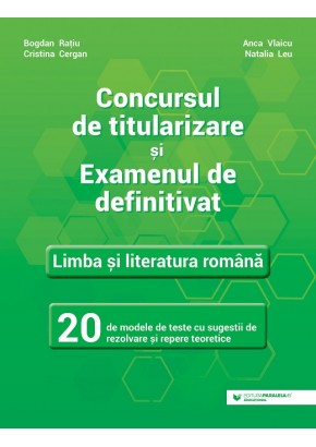 Concursul de titularizare si examenul de definitivat Limba si literatura romana 20 de modele de teste cu sugestii de rezolvare si repere teoretice
