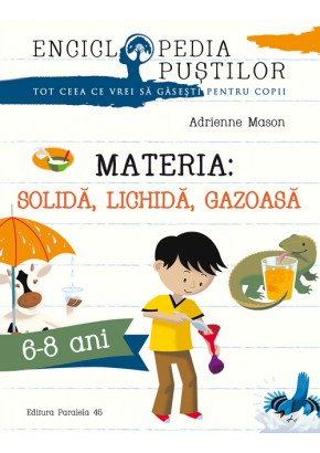 Materia: Solida, lichida, gazoasa. Seria enciclopedia pustilor (6-8 ani)