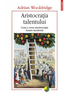 Aristocratia talentului Cum a creat meritocratia lumea moderna