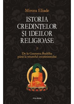 Istoria credintelor si ideilor religioase. Vol. II: De la Gautama Buddha pana la triumful crestinismului