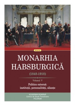 Monarhia Habsburgica (1848-1918) (V) Volumul V. Politica externa: institutii, personalitati, aliante