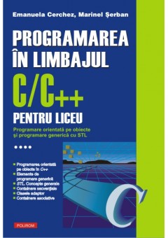 Programarea in limbajul C/C++ pentru liceu Volumul al IV-lea: Programare orientata pe obiecte si programare generica cu STL