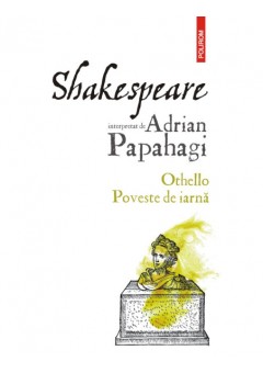 Shakespeare interpretat de Adrian Papahagi. Othello * Poveste de iarna