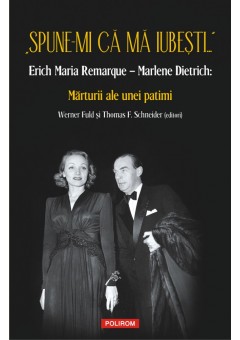 Spune-mi ca ma iubesti... Erich Maria Remarque, Marlene Dietrich: Marturii ale unei patimi