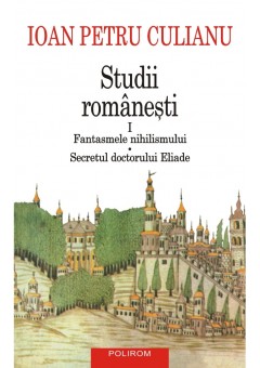 Studii romanesti I Fantasmele nihilismului • Secretul doctorului Eliade (editie noua)