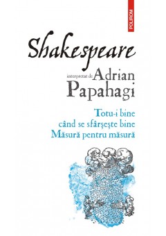 Shakespeare interpretat de Adrian Papahagi Totu-i bine cand se sfarseste bine Masura pentru masura