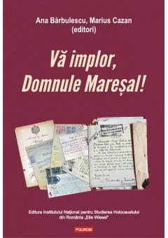 Va implor, Domnule Maresal! Petitii si documente cu si despre evreii deportati in Transnistria (1941-1944)