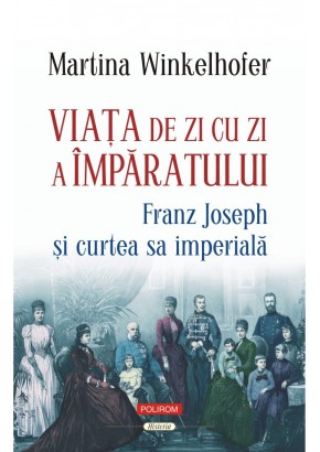 Viata de zi cu zi a imparatului: Franz Joseph si curtea sa imperiala