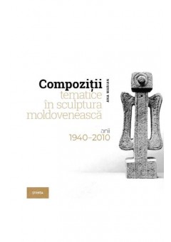 Compozitii tematice in sculptura moldoveneasca 1940-2010