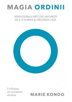 Magia ordinii Senzationala metoda japoneza de a-ti elibera si organiza casa