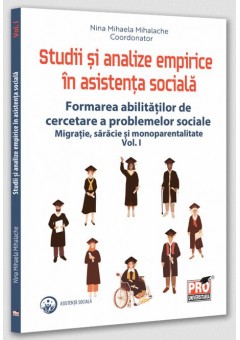 Studii si analize empirice in asistenta sociala - Formarea abilitatilor de cercetare a problemelor sociale Migratie, saracie si monoparentalitate Vol I