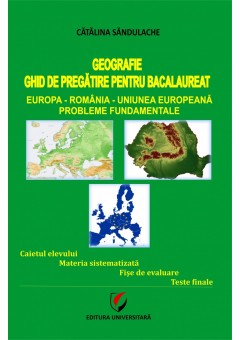 GEOGRAFIE - GHID DE PREGATIRE PENTRU BACALAUREAT. Europa-Romania-Uniunea Europeana. Probleme fundamentale editia a III-a